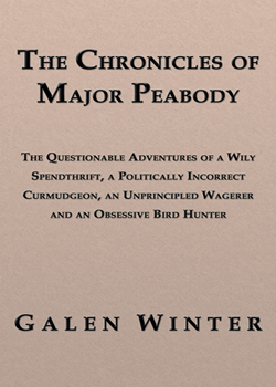 The Chronicles of Major Peabody: The Questionable Adventures of a Wily Spendthrift, a Politically Incorrect Curmudgeon...
