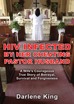 HIV Infected by Her Cheating Pastor Husband: A Wife's Courageous True Story of Betrayal, Survival, and Forgiveness