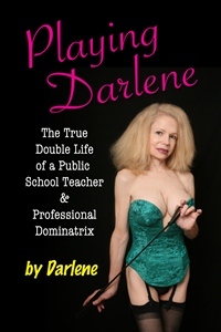 Playing Darlene: The True Double Life of a Public School Teacher & Professional Dominatrix